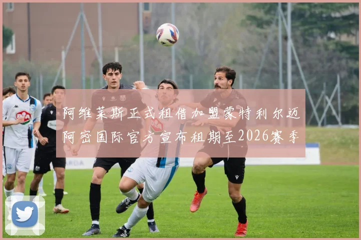 阿维莱斯正式租借加盟蒙特利尔迈阿密国际官方宣布租期至2026赛季结束