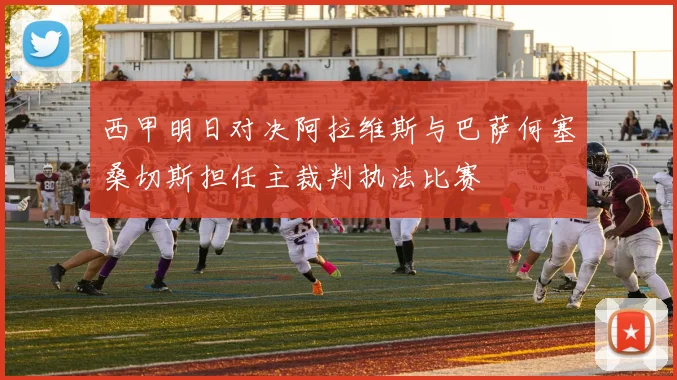 西甲明日对决阿拉维斯与巴萨何塞桑切斯担任主裁判执法比赛