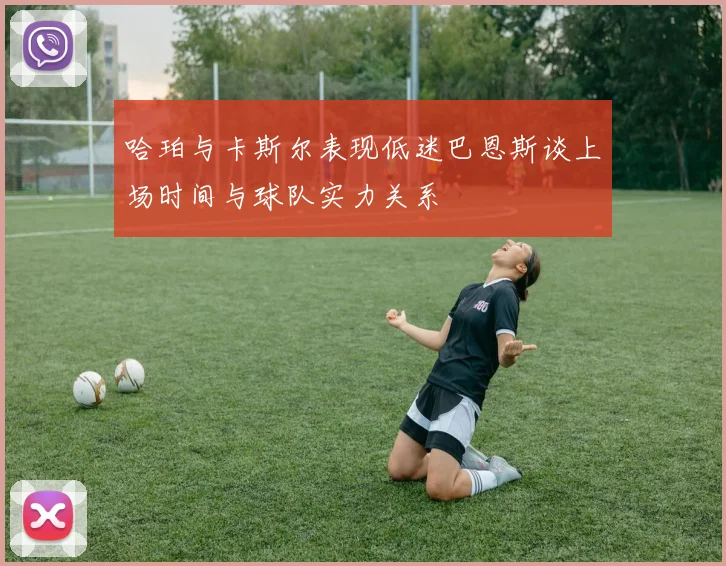 哈珀与卡斯尔表现低迷巴恩斯谈上场时间与球队实力关系