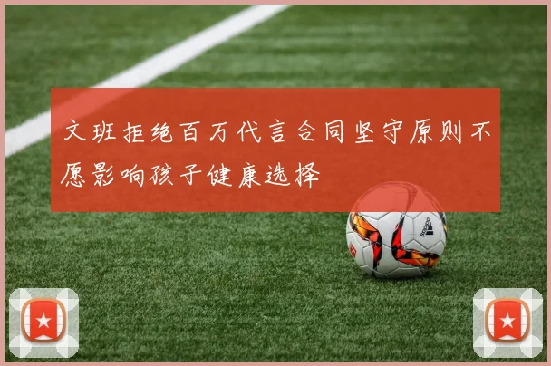 文班拒绝百万代言合同坚守原则不愿影响孩子健康选择