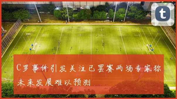 C罗事件引发关注已罢赛两场专家称未来发展难以预测