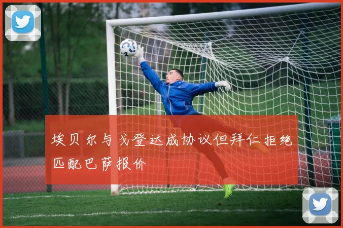 埃贝尔与戈登达成协议但拜仁拒绝匹配巴萨报价
