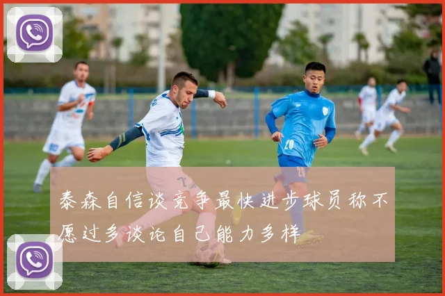 泰森自信谈竞争最快进步球员称不愿过多谈论自己能力多样