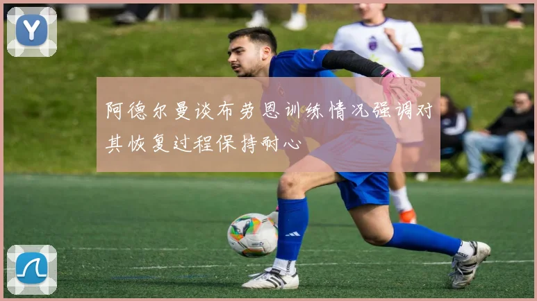 阿德尔曼谈布劳恩训练情况强调对其恢复过程保持耐心